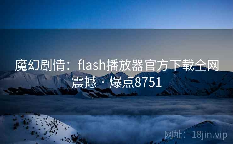 魔幻剧情:flash播放器官方下载全网震撼 · 爆点8751 第2张 魔幻剧情:flash播放器官方下载全网震撼 · 爆点8751 第2张