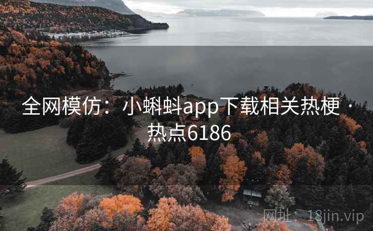 全网模仿:小蝌蚪app下载相关热梗 · 热点6186