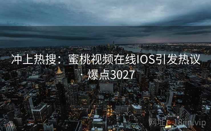 冲上热搜：蜜桃视频在线IOS引发热议 · 爆点3027