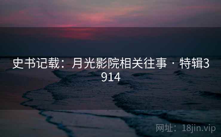 史书记载:月光影院相关往事 · 特辑3914