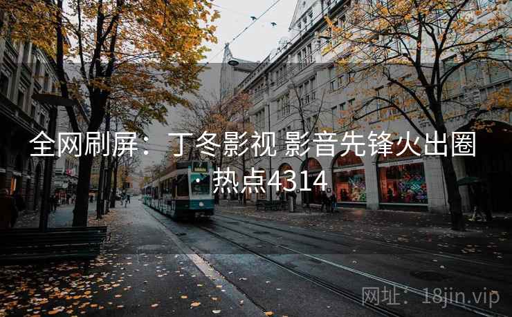 全网刷屏：丁冬影视 影音先锋火出圈 · 热点4314