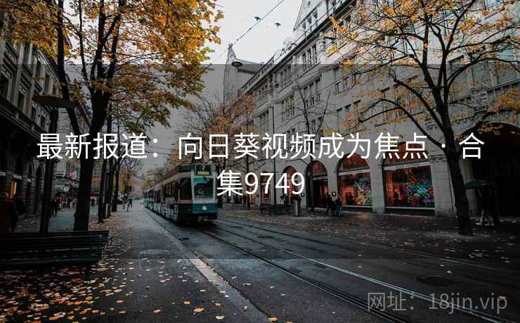 最新报道:向日葵视频成为焦点 · 合集9749