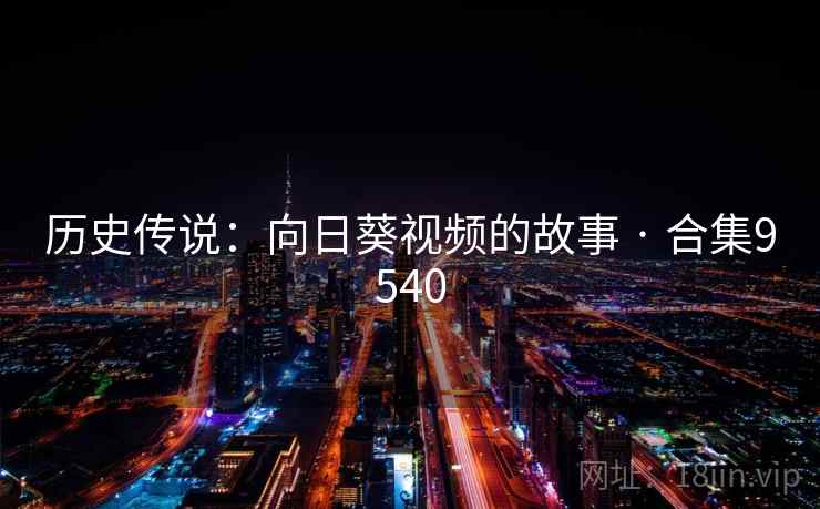 历史传说:向日葵视频的故事 · 合集9540