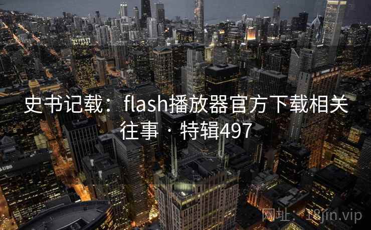 史书记载:flash播放器官方下载相关往事 · 特辑497