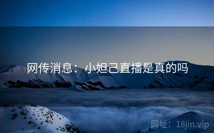 网传消息:小妲己直播是真的吗