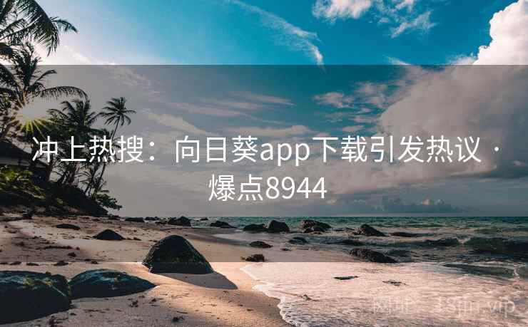 冲上热搜：向日葵app下载引发热议 · 爆点8944  第2张